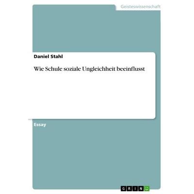 Wie Schule soziale Ungleichheit beeinflusst, Taschenbuch von Daniel Stahl, GRIN, 978-3-668-74217-8