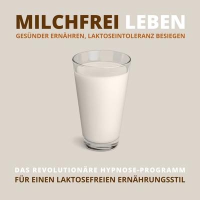 Milchfrei leben, gesünder ernähren, Laktoseintoleranz besiegen - Tanja Kohl, Audio, 4066338319203