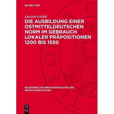 Die Ausbildung einer ostmitteldeutschen Norm im Gebrauch lokaler Präpositionen 1200 bis 1550, Gebundene Ausgabe von Joachim Schildt, De Gruyter,