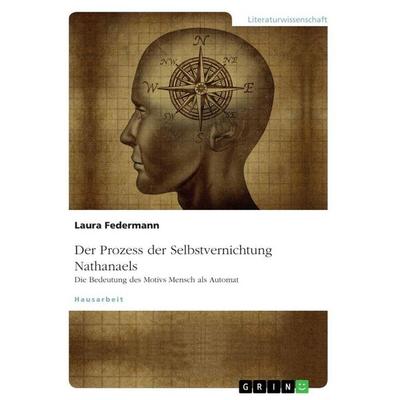Der Prozess der Selbstvernichtung Nathanaels. Die Bedeutung des Motivs Mensch als Automat, Taschenbuch von Laura Federmann, GRIN, 978-3-668-69953-3