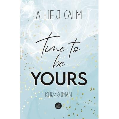 Time to be YOURS, Taschenbuch von Allie J. Calm, Tolino media, 978-3-7546-9970-6