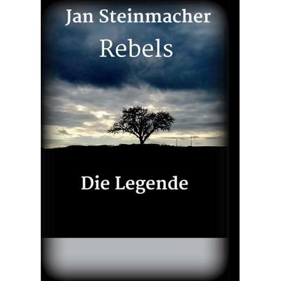 Rebels - Die Legende, Taschenbuch von Jan Steinmacher, Tredition, 978-3-7469-4229-2