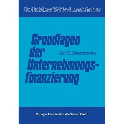 Grundlagen der Unternehmungsfinanzierung, Taschenbuch von Karl Braunschweig, Betriebswirtschaftlicher Verlag Gabler, 978-3-663-05210-4
