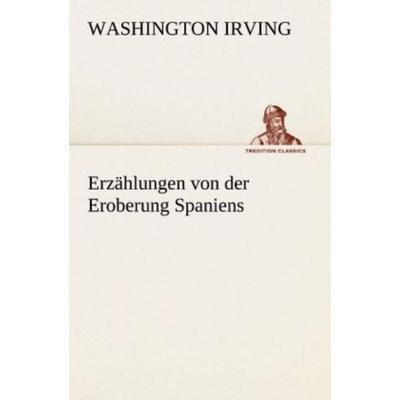 Erzählungen von der Eroberung Spaniens, Taschenbuch von Washington Irving, Tredition, 978-3-8424-0781-7