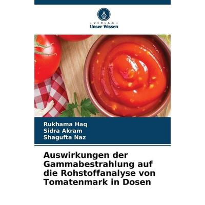 Auswirkungen der Gammabestrahlung auf die Rohstoffanalyse von Tomatenmark in Dosen, Taschenbuch von Rukhama Haq,Sidra Akram,Shagufta Naz, Verlag Unser