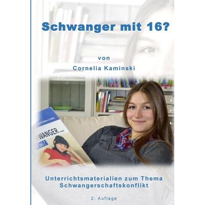 Schwanger mit 16?, Taschenbuch von Cornelia Kaminski, BoD – Books on Demand, 978-3-7392-2547-0