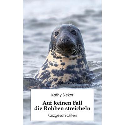 Auf keinen Fall die Robben streicheln, Taschenbuch von Kathy Bieker, BoD – Books on Demand, 978-3-7597-1363-6
