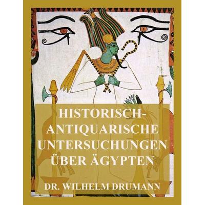 Historisch-antiquarische Untersuchungen über Ägypten, Taschenbuch von Wilhelm Drumann, Jazzybee Verlag, 978-3-8496-6517-3