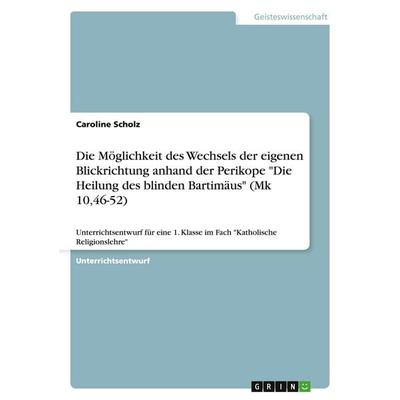 Die Möglichkeit des Wechsels der eigenen Blickrichtung anhand der Perikope 'Die Heilung des blinden Bartimäus' (Mk 10,46-52), Taschenbuch von Caroline