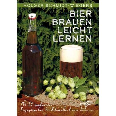 Bier brauen leicht lernen. Mit 19 modernen Rezepten für traditionelle Biere, Taschenbuch von Holger Schmidt-Wiegers, Diplomica Verlag GmbH,