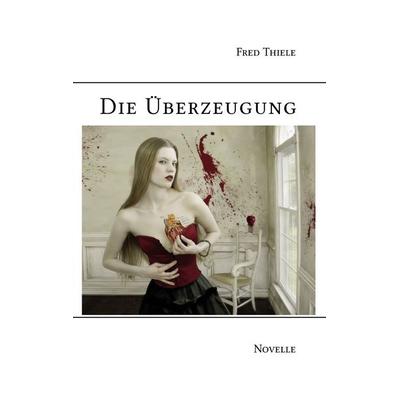 Die Überzeugung, Taschenbuch von Fred Thiele, BoD – Books on Demand, 978-3-8423-5835-5