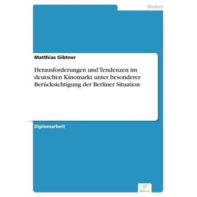 Herausforderungen und Tendenzen im deutschen Kinomarkt unter besonderer Berücksichtigung der Berliner Situation, Taschenbuch von Matthias Gibtner,
