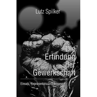 Die Erfindung der Gewerkschaft, Taschenbuch von Lutz Spilker, Epubli, 978-3-8197-8692-1