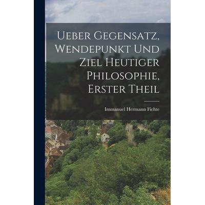 Ueber Gegensatz, Wendepunkt und Ziel Heutiger Philosophie, erster Theil, Taschenbuch von Immanuel Hermann Fichte, Legare Street Press,