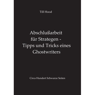 Abschlußarbeit für Strategen - Tipps und Tricks eines Ghostwriters, Taschenbuch von Till Hood, Tredition
