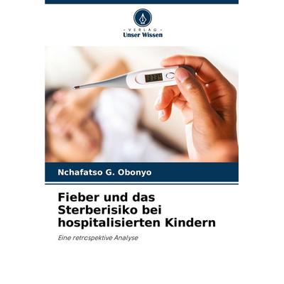 Fieber und das Sterberisiko bei hospitalisierten Kindern, Taschenbuch von Nchafatso G. Obonyo, Verlag Unser Wissen, 978-620-7-42906-6