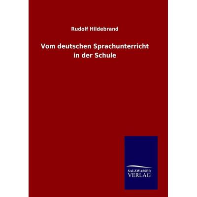 Vom deutschen Sprachunterricht in der Schule, Gebundene Ausgabe von Rudolf Hildebrand, Salzwasser, 978-3-8460-9724-3