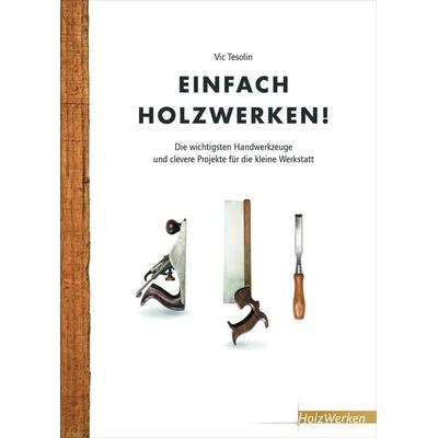 Einfach Holzwerken!, Gebundene Ausgabe von Vic Tesolin, Vincentz Network, 978-3-86630-543-4