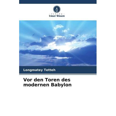Vor den Toren des modernen Babylon, Taschenbuch von Longmatey Tetteh, Verlag Unser Wissen, 978-620-5-84237-9