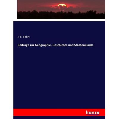 Beiträge zur Geographie, Geschichte und Staatenkunde, Taschenbuch von J. E. Fabri, Hansebooks, 978-3-7436-9182-7