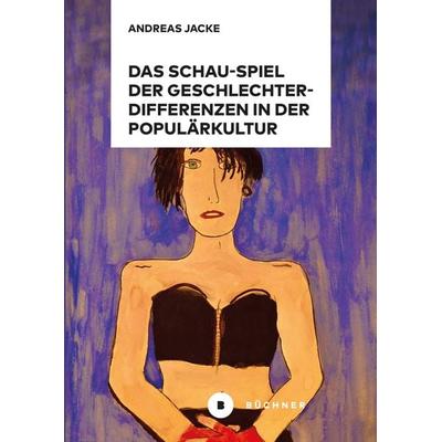 Das Schau-Spiel der Geschlechterdifferenzen in der Populärkultur, Taschenbuch von Andreas Jacke, Büchner, 978-3-96317-393-6