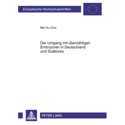 Der Umgang mit ueberzaehligen Embryonen in Deutschland und Suedkorea, Taschenbuch von Min Su Choi, Peter Lang GmbH, Internationaler Verlag der