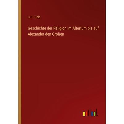 Geschichte der Religion im Altertum bis auf Alexander den Großen, Taschenbuch von C. P. Tiele, Outlook, 978-3-368-40554-0