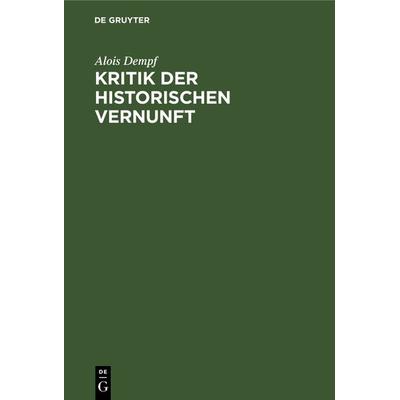 Kritik der historischen Vernunft, Gebundene Ausgabe von Alois Dempf, De Gruyter Oldenbourg, 978-3-486-40801-0