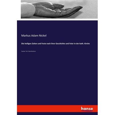 Die heiligen Zeiten und Feste nach ihrer Geschichte und Feier in der kath. Kirche, Taschenbuch von Markus Adam Nickel, Hansebooks, 978-3-7436-6354-1