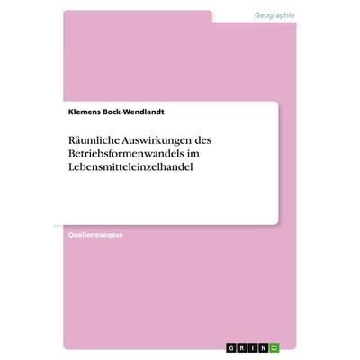 Räumliche Auswirkungen des Betriebsformenwandels im Lebensmitteleinzelhandel, Taschenbuch von Klemens Bock-Wendlandt, GRIN, 978-3-640-44160-0