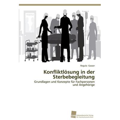 Konfliktlösung in der Sterbebegleitung, Taschenbuch von Regula Gasser, Südwestdeutscher Verlag für Hochschulschriften, 978-3-8381-0007-4