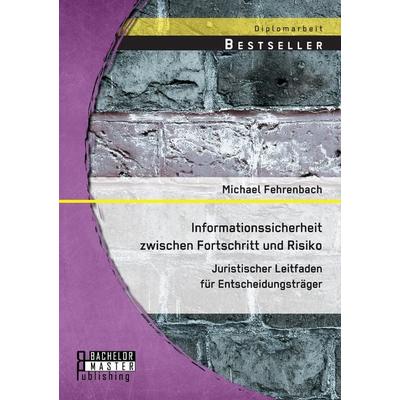 Informationssicherheit zwischen Fortschritt und Risiko: Juristischer Leitfaden für Entscheidungsträger, Taschenbuch von Michael Fehrenbach, Bachelor +