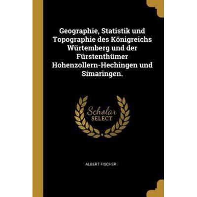 Geographie, Statistik Und Topographie Des Königreichs Würtemberg Und Der Fürstenthümer Hohenzollern-Hechingen Und Simaringen., Taschenbuch von Albert