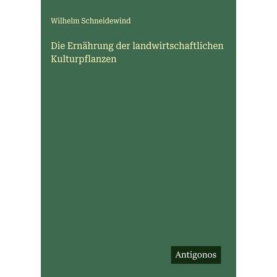 Die Ernährung der landwirtschaftlichen Kulturpflanzen, Gebundene Ausgabe von Wilhelm Schneidewind, Antigonos Verlag, 978-3-566-01964-8