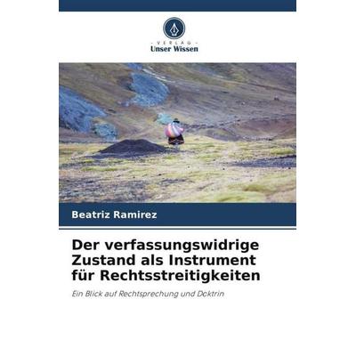 Der verfassungswidrige Zustand als Instrument für Rechtsstreitigkeiten, Taschenbuch von Beatriz Ramírez, Verlag Unser Wissen, 978-620-6-41485-8
