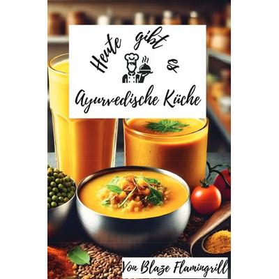 Heute gibt es - Ayurvedische Küche, Taschenbuch von Blaze Flamingrill, Epubli, 978-3-8190-2734-5
