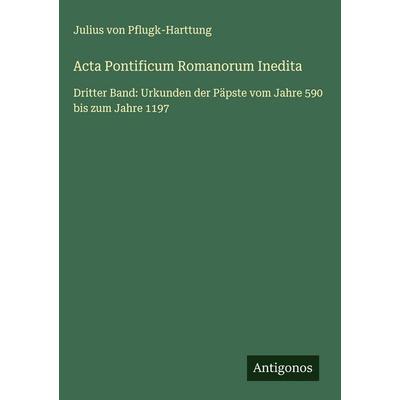 Acta Pontificum Romanorum Inedita, Gebundene Ausgabe von Julius Pflugk-Harttung, Antigonos Verlag, 978-3-563-19473-7