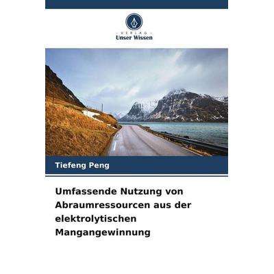 Umfassende Nutzung von Abraumressourcen aus der elektrolytischen Mangangewinnung, Taschenbuch von Tiefeng Peng, Verlag Unser Wissen