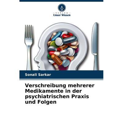 Verschreibung mehrerer Medikamente in der psychiatrischen Praxis und Folgen, Taschenbuch von Sonali Sarkar, Verlag Unser Wissen, 978-620-8-14895-9