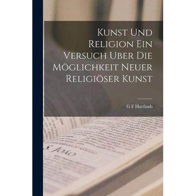 Kunst und Religion ein Versuch Uber die Möglichkeit Neuer Religiöser Kunst, Taschenbuch von G F Hartlaub, Legare Street Press, 978-1-01-795428-9