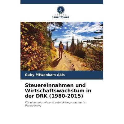 Steuereinnahmen und Wirtschaftswachstum in der DRK (1980-2015), Taschenbuch von Gaby Mfwankam Akis, Verlag Unser Wissen, 978-620-4-13313-3
