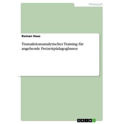 Transaktionsanalytisches Training für angehende FreizeitpädagogInnen, Taschenbuch von Roman Haas, GRIN, 978-3-668-88861-6