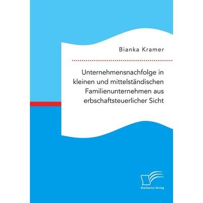 Unternehmensnachfolge in kleinen und mittelständischen Familienunternehmen aus erbschaftsteuerlicher Sicht, Taschenbuch von Bianka Kramer, Diplomica