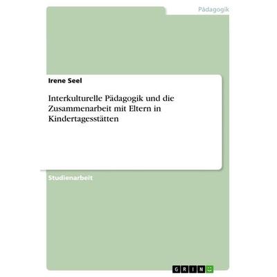 Interkulturelle Pädagogik und die Zusammenarbeit mit Eltern in Kindertagesstätten, Taschenbuch von Irene Seel, GRIN, 978-3-668-26376-5