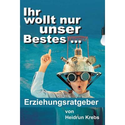Ihr wollt nur unser Bestes ..., Gebundene Ausgabe von Heidrun Krebs, Tredition, 978-3-7345-9879-1