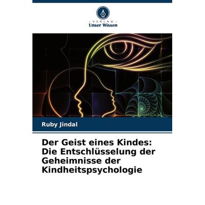 Der Geist eines Kindes: Die Entschlüsselung der Geheimnisse der Kindheitspsychologie, Taschenbuch von Ruby Jindal, Verlag Unser Wissen,