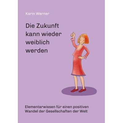 Die Zukunft kann wieder weiblich werden ..., Taschenbuch von Karin Werner, Tredition, 978-3-347-07938-0