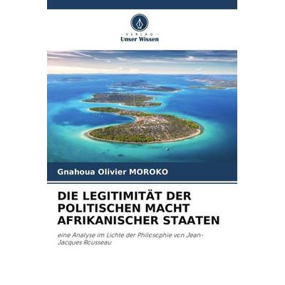 Die Legitimität der Politischen Macht Afrikanischer Staaten, Taschenbuch von Gnahoua Olivier MOROKO, Verlag Unser Wissen, 978-620-4-86769-4