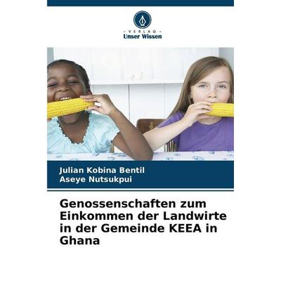 Genossenschaften zum Einkommen der Landwirte in der Gemeinde KEEA in Ghana, Taschenbuch von Julian Kobina Bentil,Aseye Nutsukpui, Verlag Unser Wissen,