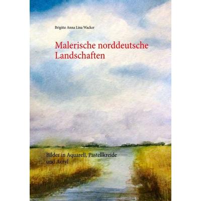 Malerische norddeutsche Landschaften, Taschenbuch von Brigitte Anna Lina Wacker, BoD – Books on Demand, 978-3-7412-0913-0